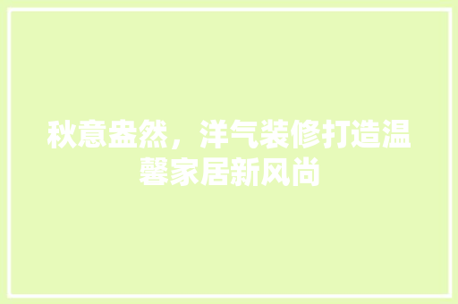 秋意盎然，洋气装修打造温馨家居新风尚