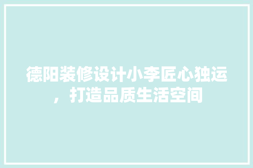 德阳装修设计小李匠心独运，打造品质生活空间  第1张
