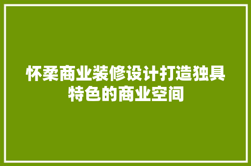 怀柔商业装修设计打造独具特色的商业空间