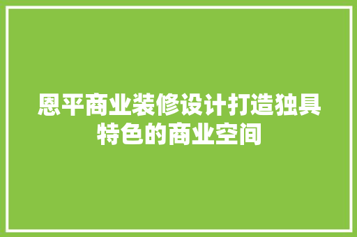 恩平商业装修设计打造独具特色的商业空间