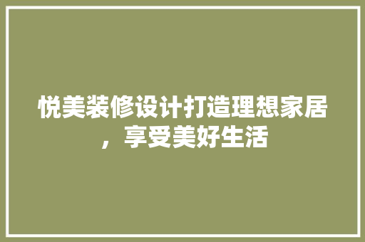 悦美装修设计打造理想家居，享受美好生活