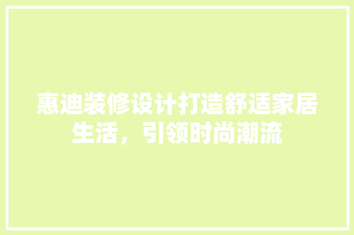 惠迪装修设计打造舒适家居生活，引领时尚潮流
