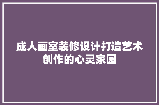 成人画室装修设计打造艺术创作的心灵家园