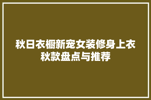 秋日衣橱新宠女装修身上衣秋款盘点与推荐