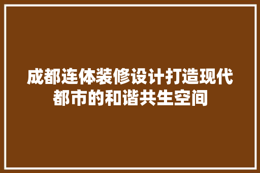 成都连体装修设计打造现代都市的和谐共生空间  第1张