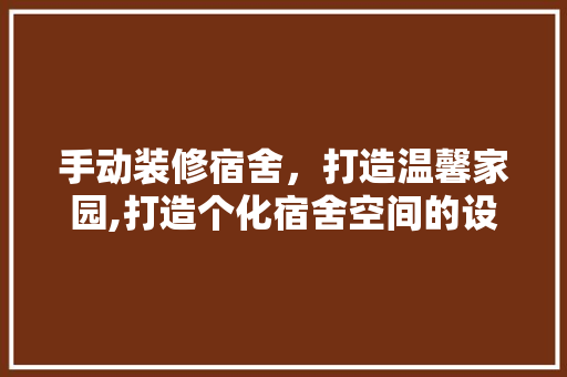 手动装修宿舍，打造温馨家园,打造个化宿舍空间的设计指南