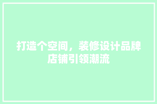 打造个空间，装修设计品牌店铺引领潮流