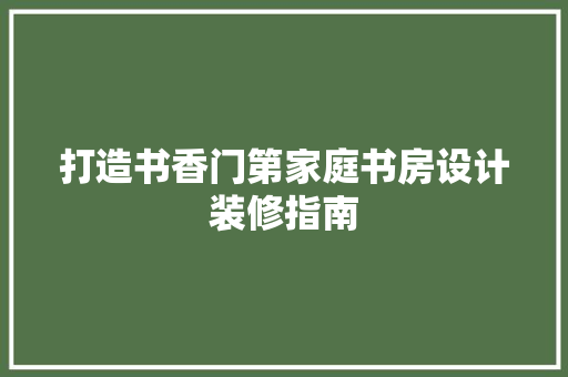 打造书香门第家庭书房设计装修指南