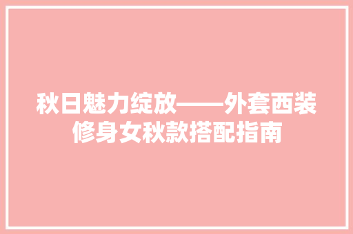 秋日魅力绽放——外套西装修身女秋款搭配指南