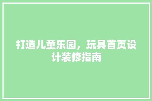 打造儿童乐园，玩具首页设计装修指南