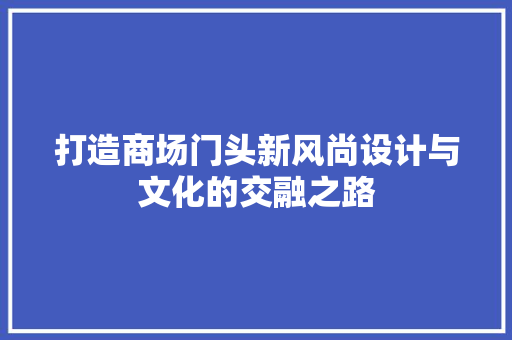 打造商场门头新风尚设计与文化的交融之路