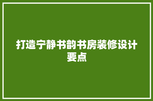 打造宁静书韵书房装修设计要点