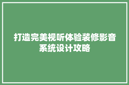 打造完美视听体验装修影音系统设计攻略