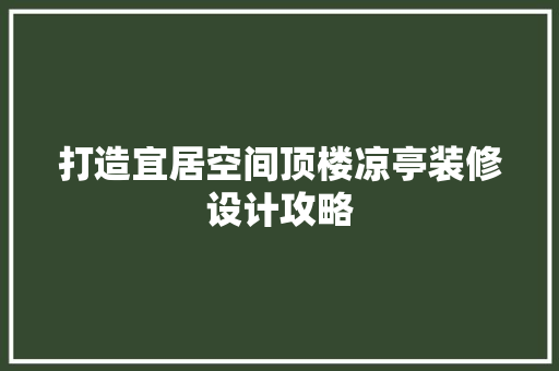 打造宜居空间顶楼凉亭装修设计攻略