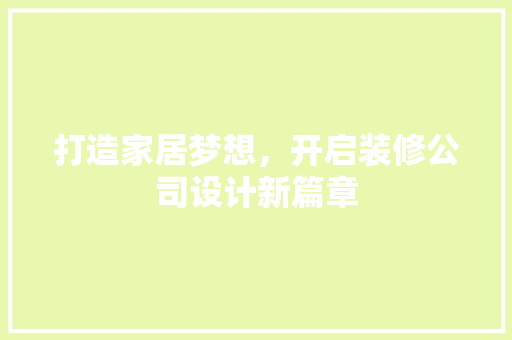 打造家居梦想，开启装修公司设计新篇章