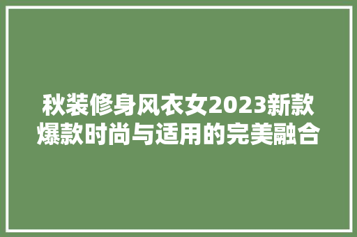 秋装修身风衣女2023新款爆款时尚与适用的完美融合