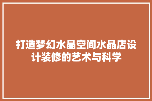 打造梦幻水晶空间水晶店设计装修的艺术与科学