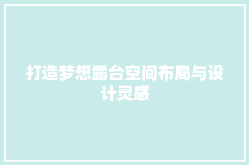 打造梦想露台空间布局与设计灵感