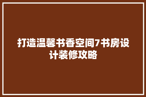 打造温馨书香空间7书房设计装修攻略