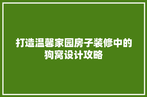 打造温馨家园房子装修中的狗窝设计攻略