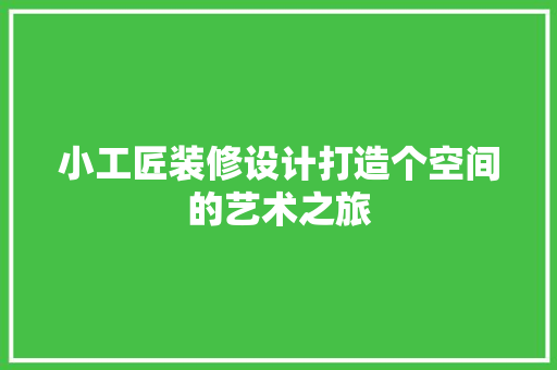 小工匠装修设计打造个空间的艺术之旅