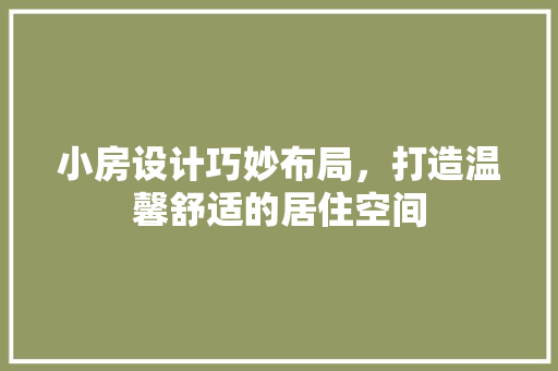 小房设计巧妙布局，打造温馨舒适的居住空间