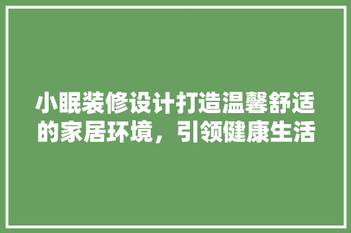 小眠装修设计打造温馨舒适的家居环境，引领健康生活新潮流  第1张