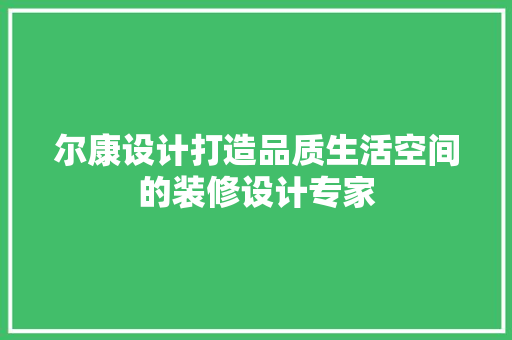 尔康设计打造品质生活空间的装修设计专家
