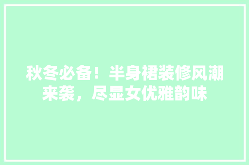 秋冬必备！半身裙装修风潮来袭，尽显女优雅韵味