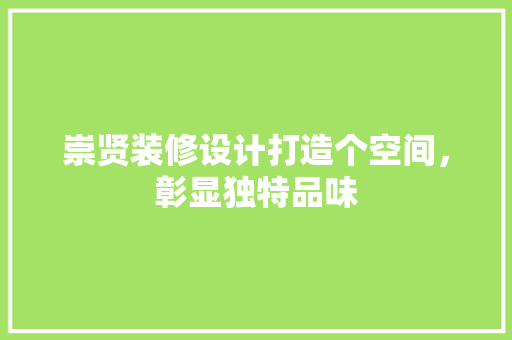 崇贤装修设计打造个空间，彰显独特品味