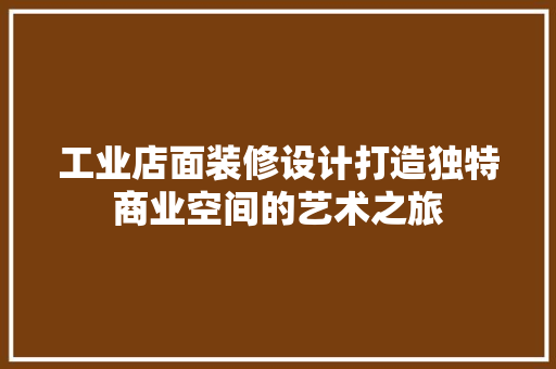 工业店面装修设计打造独特商业空间的艺术之旅