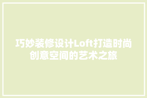 巧妙装修设计Loft打造时尚创意空间的艺术之旅