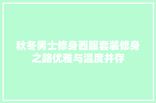 秋冬男士修身西服套装修身之路优雅与温度并存