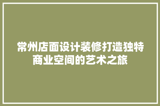 常州店面设计装修打造独特商业空间的艺术之旅
