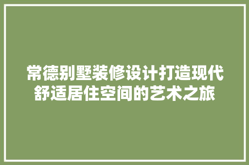 常德别墅装修设计打造现代舒适居住空间的艺术之旅