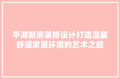 平湖新房装修设计打造温馨舒适家居环境的艺术之旅