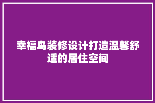 幸福鸟装修设计打造温馨舒适的居住空间