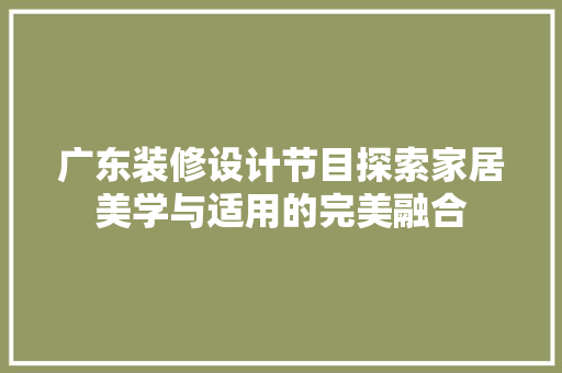 广东装修设计节目探索家居美学与适用的完美融合