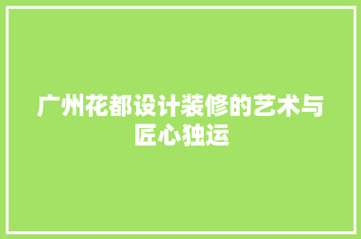 广州花都设计装修的艺术与匠心独运