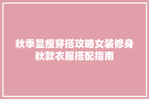 秋季显瘦穿搭攻略女装修身秋款衣服搭配指南