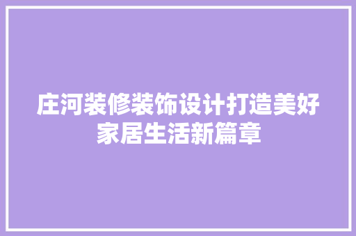 庄河装修装饰设计打造美好家居生活新篇章