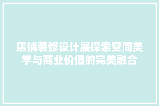 店铺装修设计展探索空间美学与商业价值的完美融合