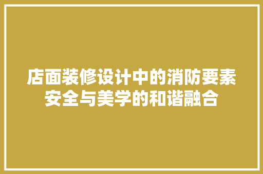 店面装修设计中的消防要素安全与美学的和谐融合