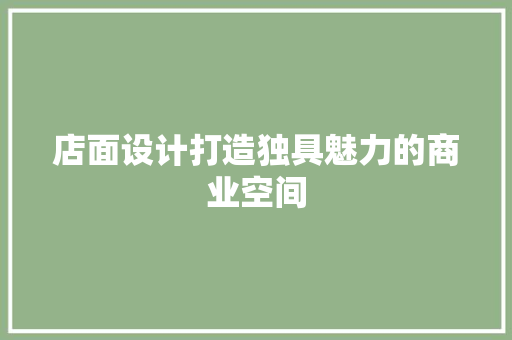 店面设计打造独具魅力的商业空间