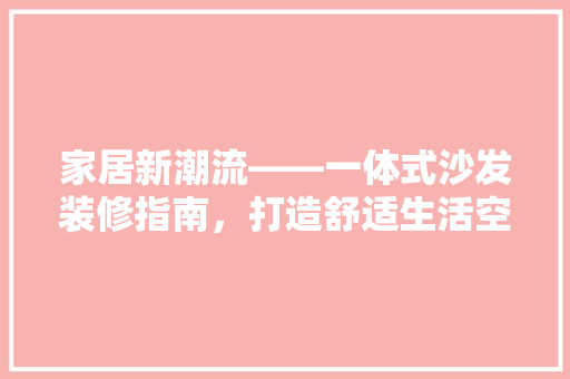 家居新潮流——一体式沙发装修指南，打造舒适生活空间