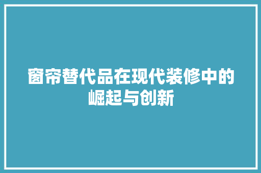 窗帘替代品在现代装修中的崛起与创新