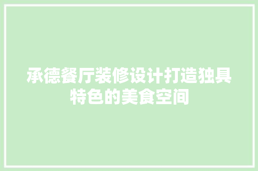 承德餐厅装修设计打造独具特色的美食空间
