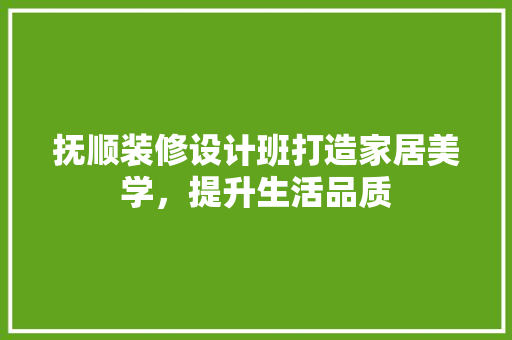抚顺装修设计班打造家居美学，提升生活品质  第1张