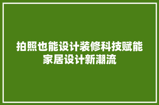 拍照也能设计装修科技赋能家居设计新潮流