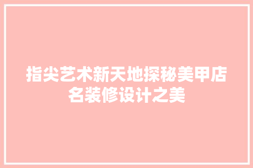 指尖艺术新天地探秘美甲店名装修设计之美